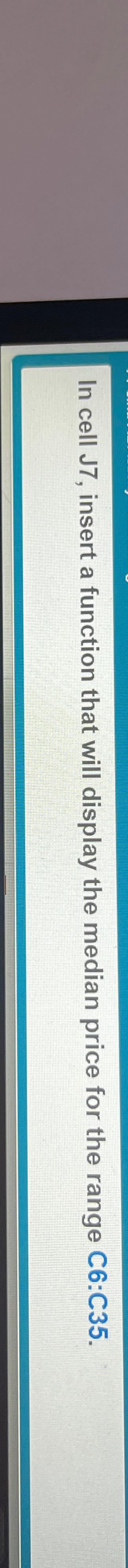  In cell J7, insert a function that will display the median