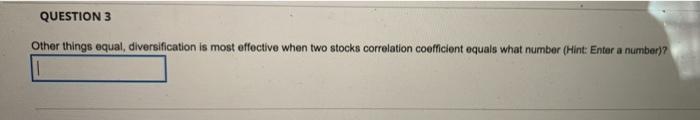  QUESTION 3 Other things equal, diversification is most effective when two