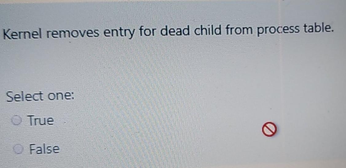  Kernel removes entry for dead child from process table. Select one: