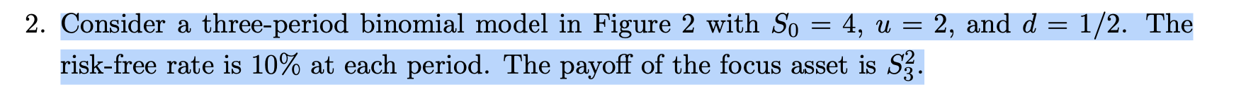  2. Consider a three-period binomial model in Figure 2 with S0=4,u=2,