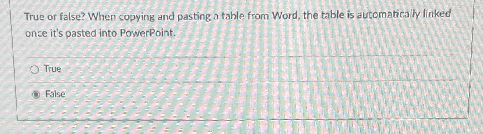  True or false? When copying and pasting a table from Word,
