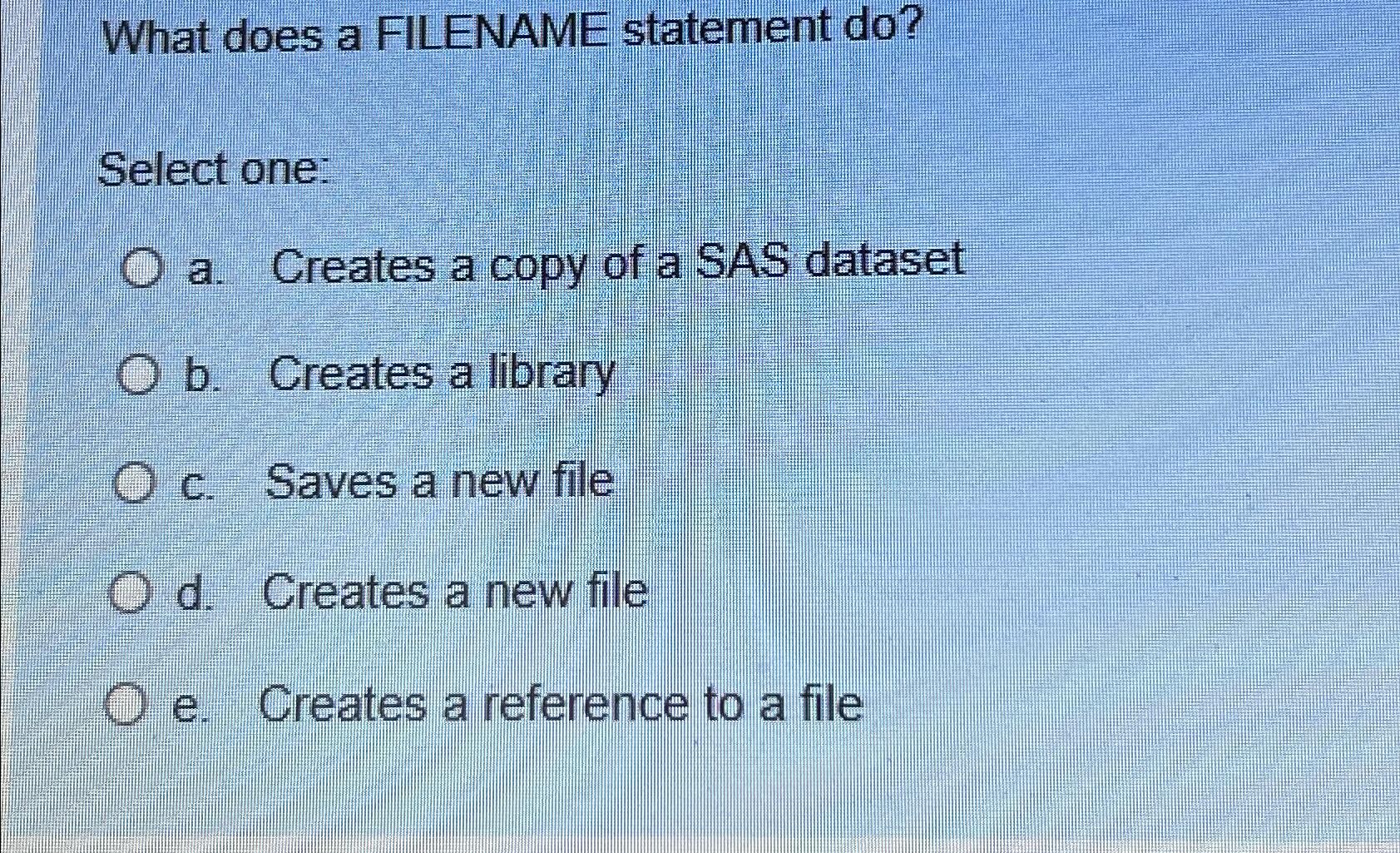  What does a FILENAME statement do? Select one: a. Creates a
