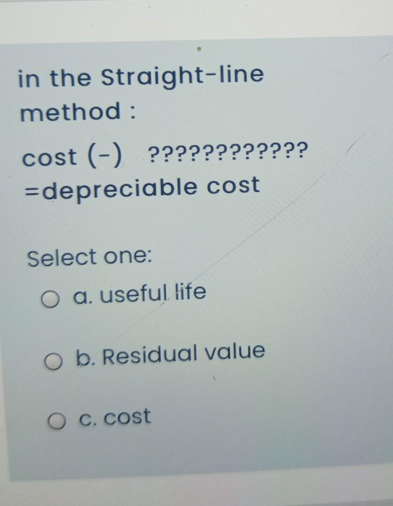  in the Straight-line method : cost (-) ???????????? =depreciable cost Select