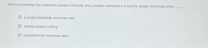  When a company has extensive product diversity and complex overhead, it