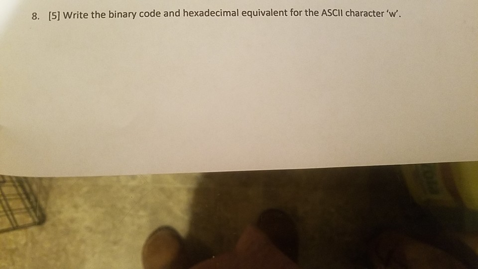  8. [5] Write the binary code and hexadecimal equivalent for the