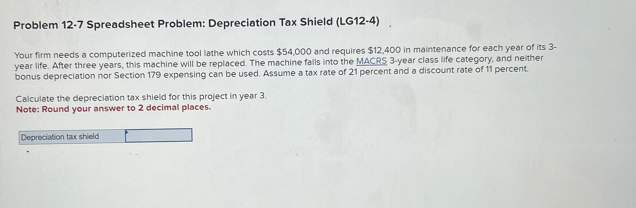  Problem 12-7 Spreadsheet Problem: Depreciation Tax Shield (LG12-4) Your firm needs