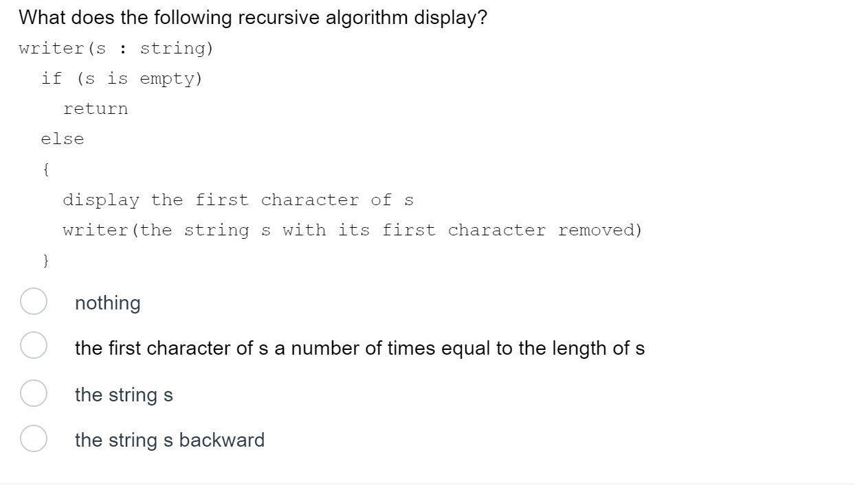  What does the following recursive algorithm display? nothing the first character