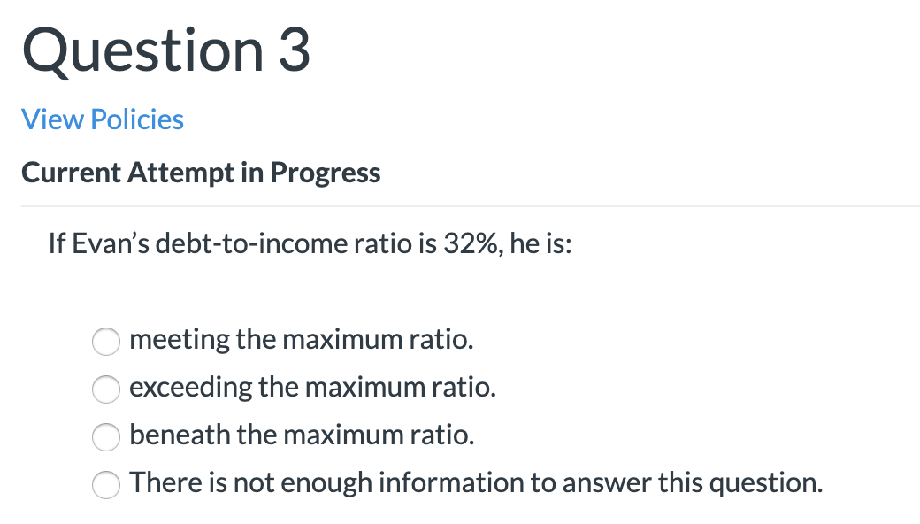 Question 3 View Policies Current Attempt in Progress If Evan's debt-to-income