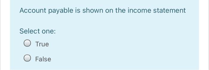  Account payable is shown on the income statement Select one: True