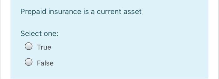 O False Prepaid insurance is a current asset Select one: True O
