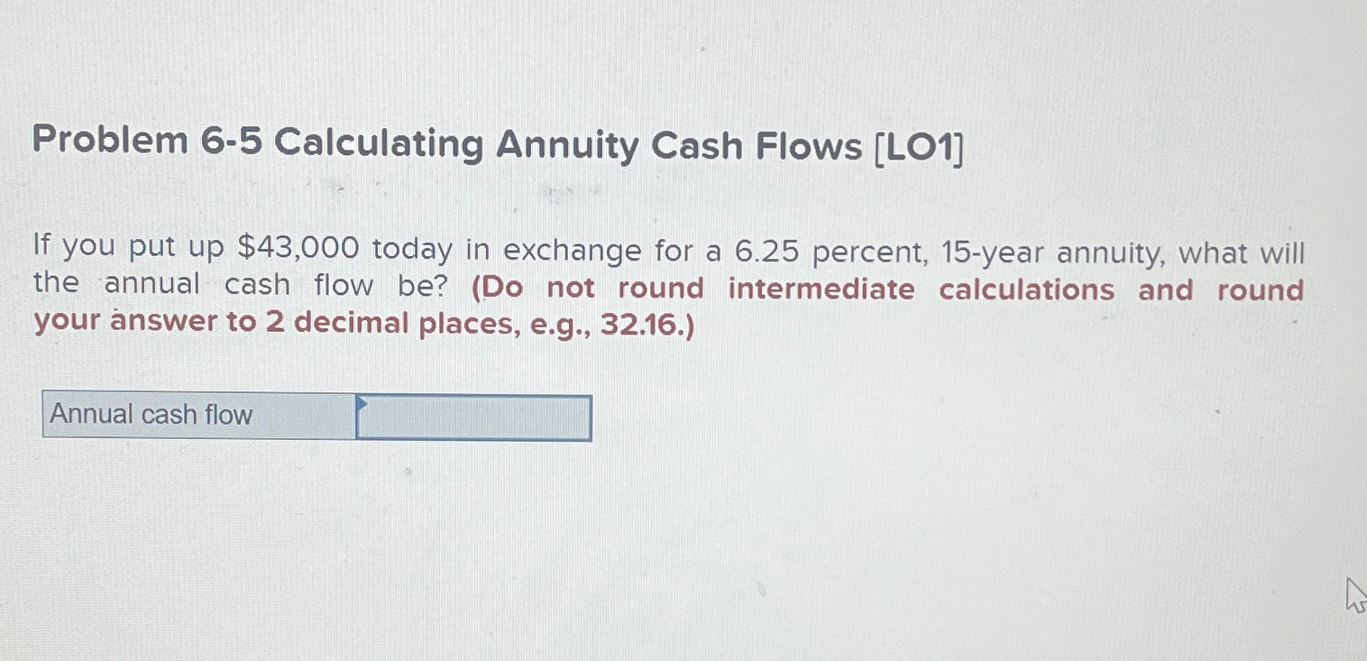  Problem 6-5 Calculating Annuity Cash Flows [LO1] If you put up
