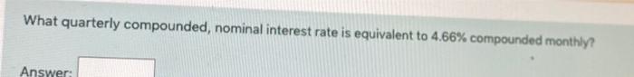 with calculations What quarterly compounded, nominal interest rate is equivalent to 4.66%