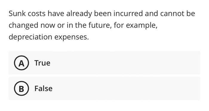  Sunk costs have already been incurred and cannot be changed now