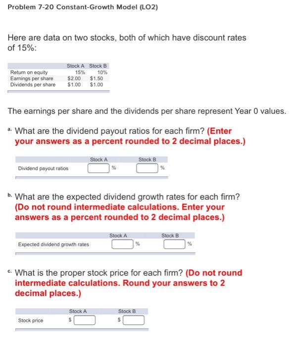  Problem 7-20 Constant-Growth Model (LO2) Here are data on two stocks,