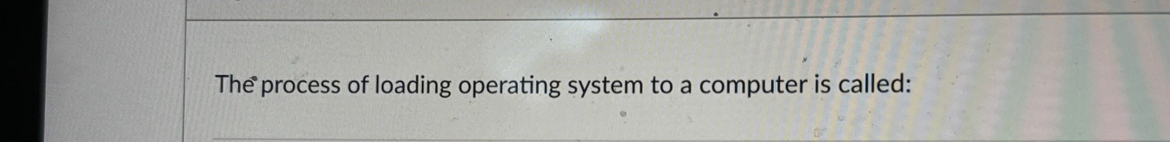  The process of loading operating system to a computer is called: