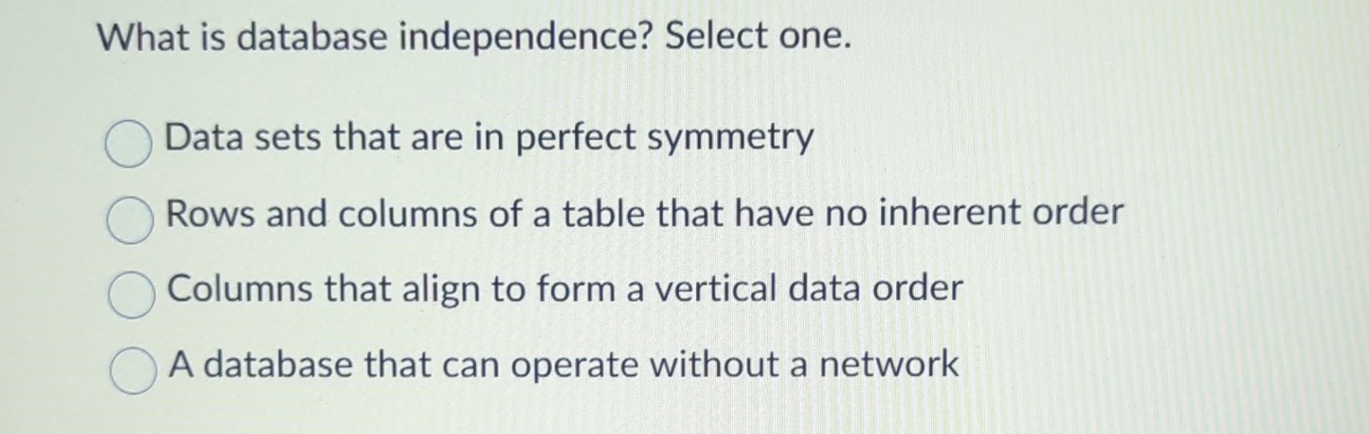  What is database independence? Select one. Data sets that are in