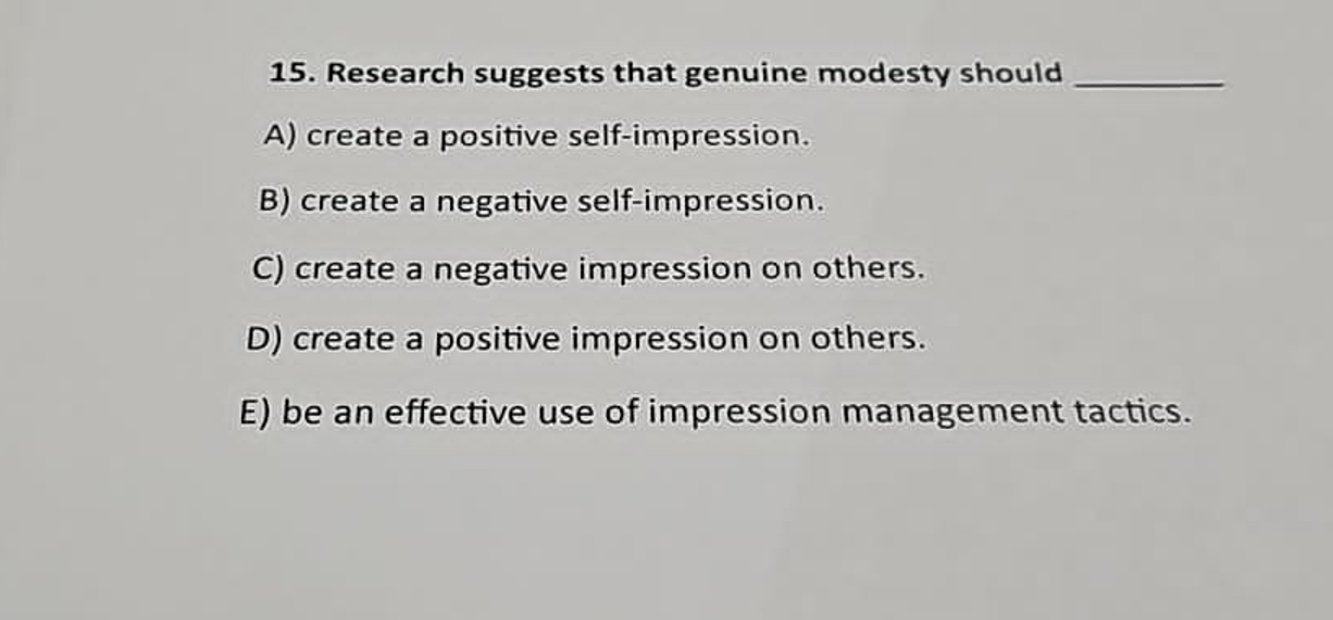  Research suggests that genuine modesty should A) create a positive self-impression.
