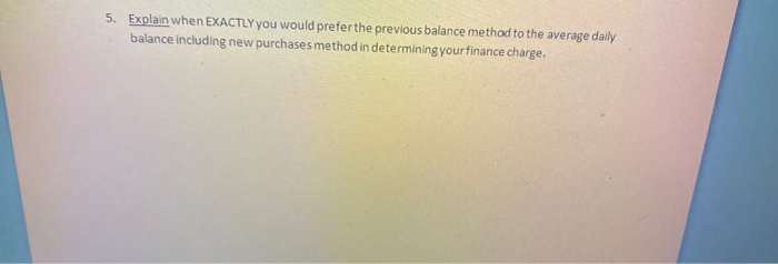  5. Explain when EXACTLY you would preferthe previous balance method to