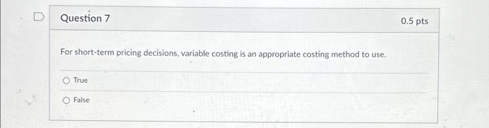  Question 7 For short-term pricing decisions, variable costing is an appropriate