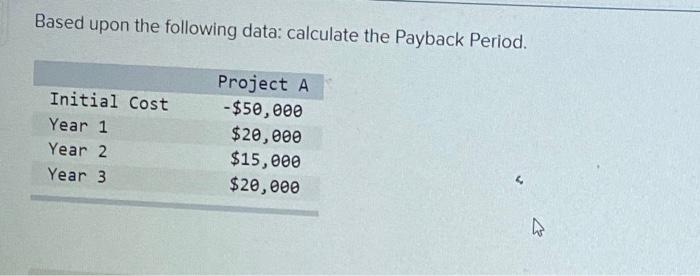  Based upon the following data: calculate the Payback Period