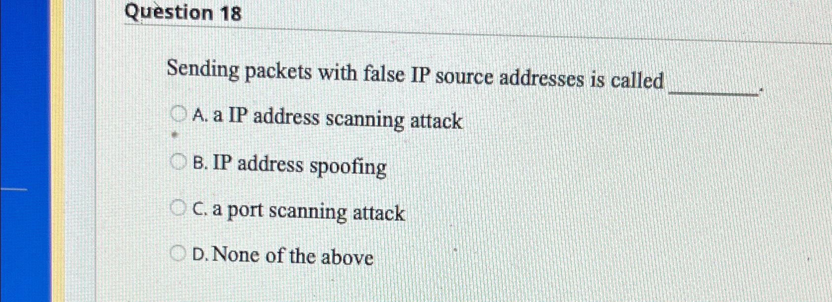  Question 18 Sending packets with false IP source addresses is called