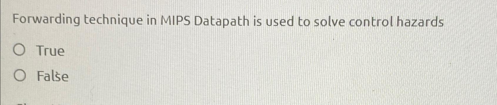  Forwarding technique in MIPS Datapath is used to solve control hazards