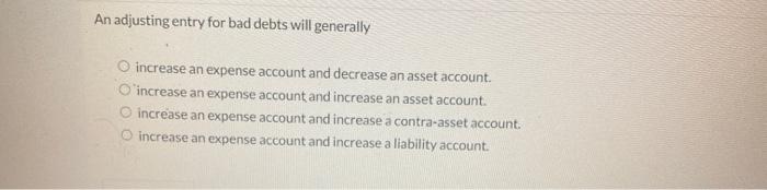  An adjusting entry for bad debts will generally increase an expense