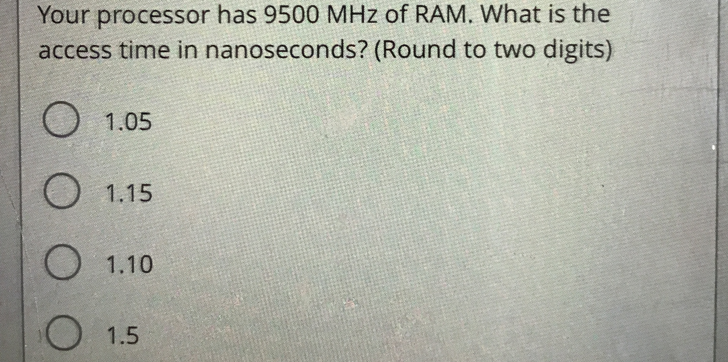  Your processor has 9500MHz of RAM. What is the access time