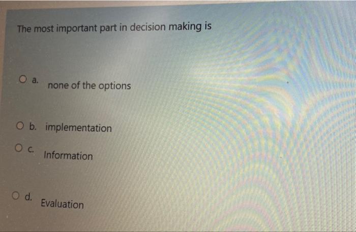  The most important part in decision making is O a. none