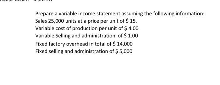 please help Prepare a variable income statement assuming the following information: Sales