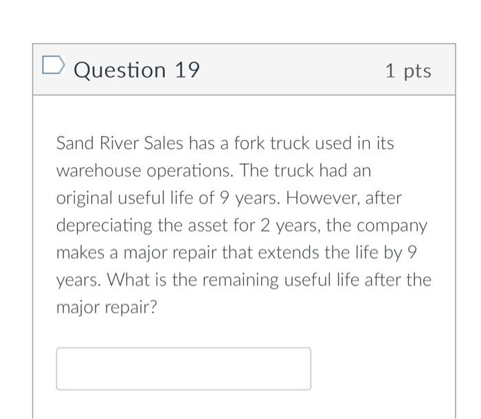 Question 19 1 pts Sand River Sales has a fork truck