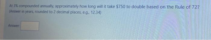  At 3% compounded annually, approximately how long will it take $750