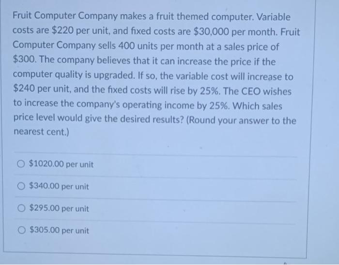 v Fruit Computer Company makes a fruit themed computer. Variable costs are