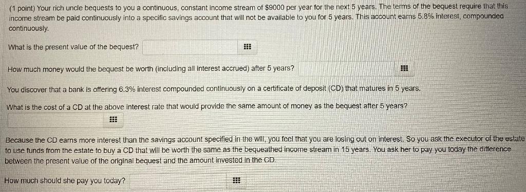 (1 point) Your rich uncle bequests to you a continuous, constant