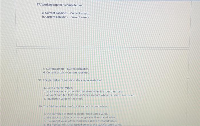  97. Working capital is computed as: a. Current liabilities- Current assets.
