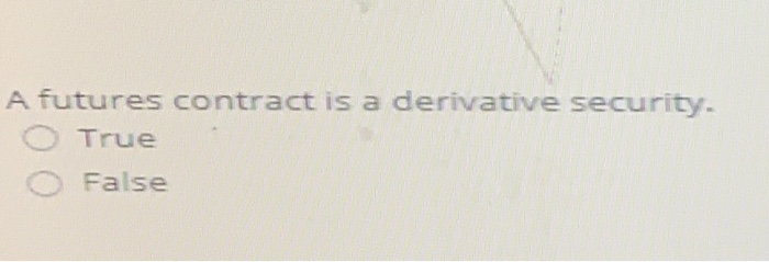  A futures contract is a derivative security. O True False