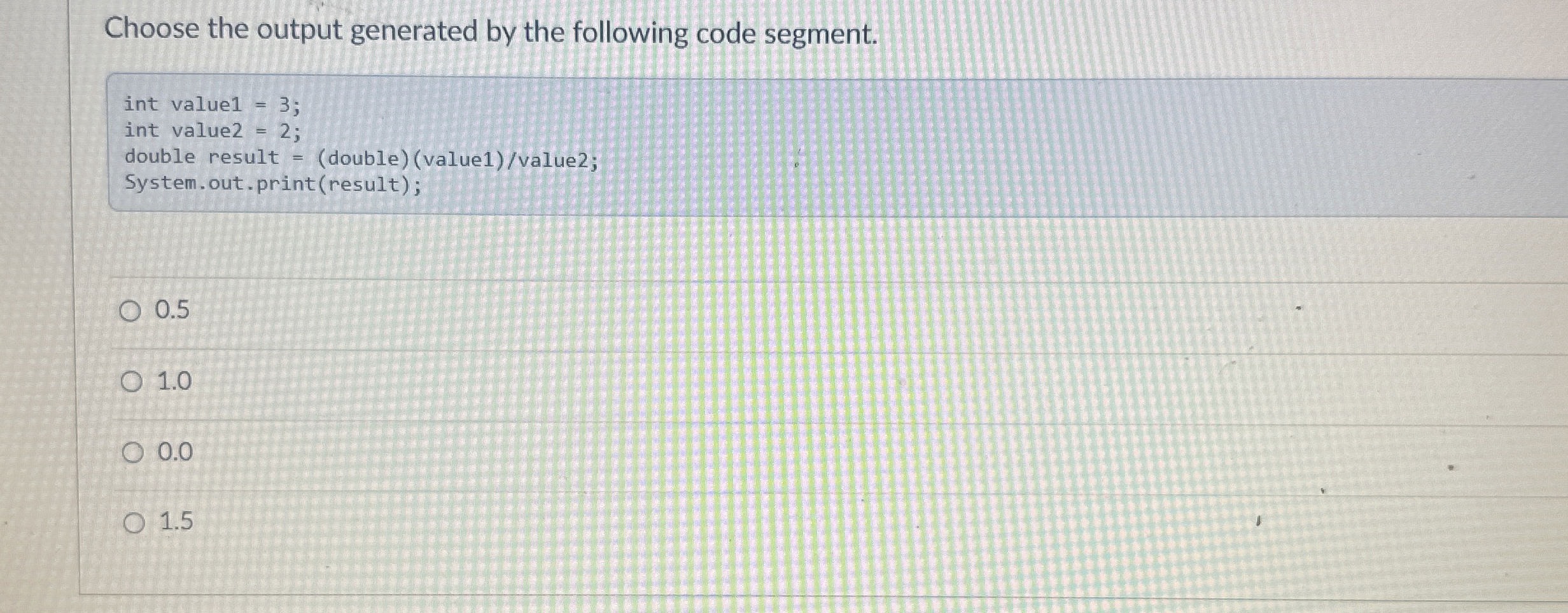  Choose the output generated by the following code segment.0.51.00.01.5 