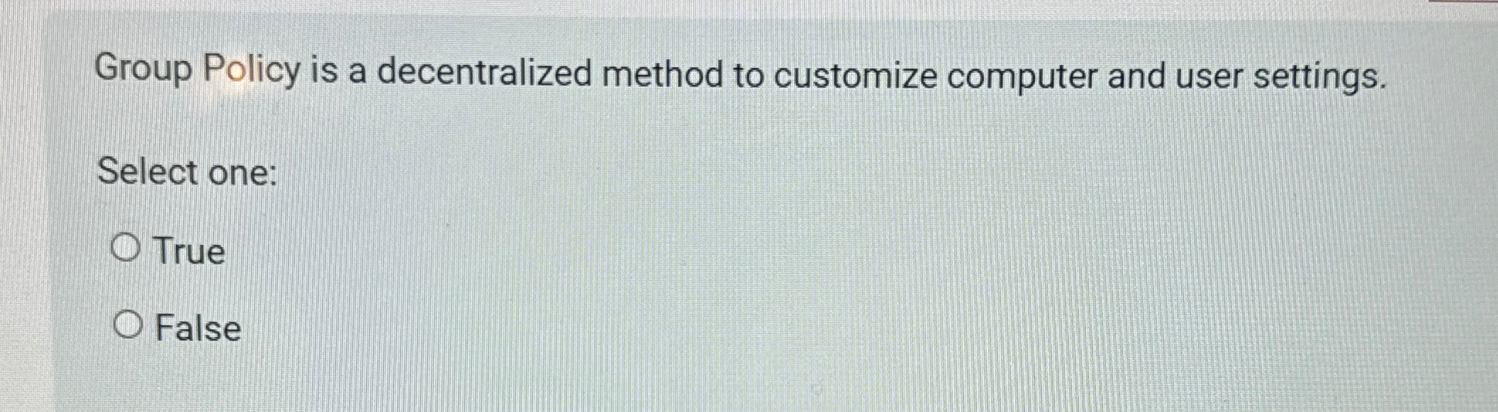  Group Policy is a decentralized method to customize computer and user