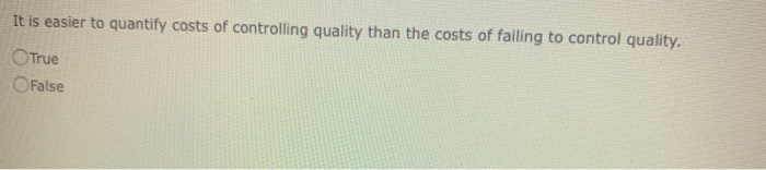 information True False It is easier to quantify costs of controlling quality