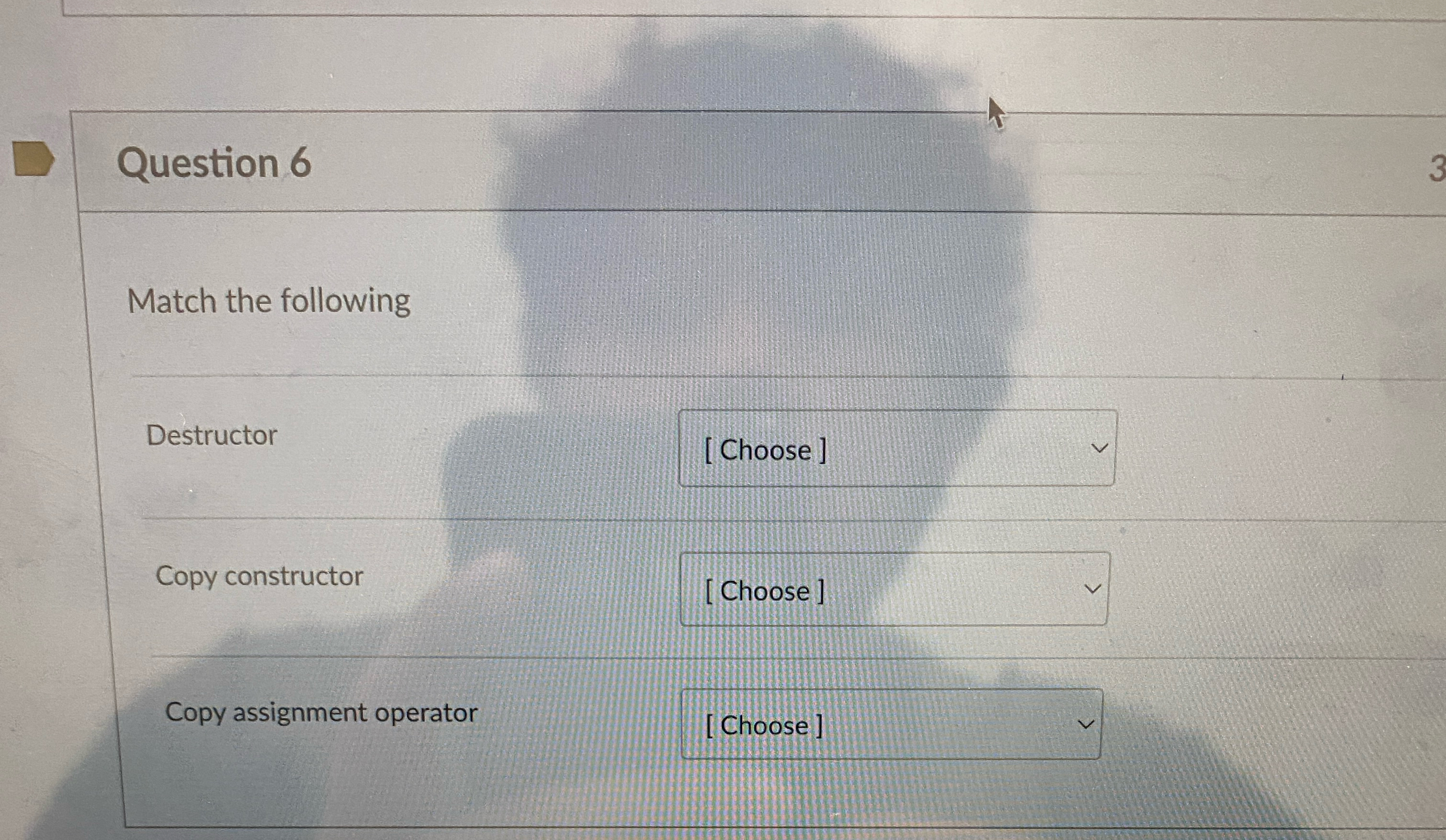 Question 6 Match the following Destructor Copy constructor Copy assignment operator