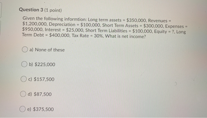  Question 3 (1 point) Given the following informtion: Long term assets