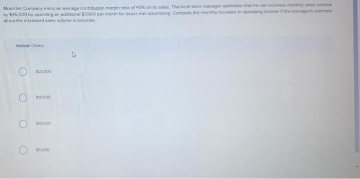 Please Help! Montclair Company earns on average contributie margin ratio et 40%