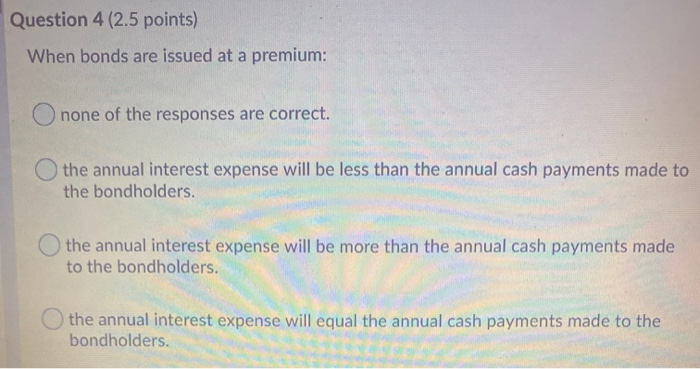 Question 4 (2.5 points) When bonds are issued at a premium: