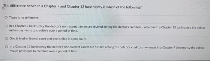  The difference between a Chapter 7 and Chapter 13 bankruptcy is