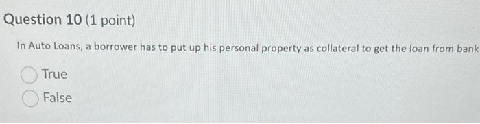  Question 10 (1 point) In Auto Loans, a borrower has to