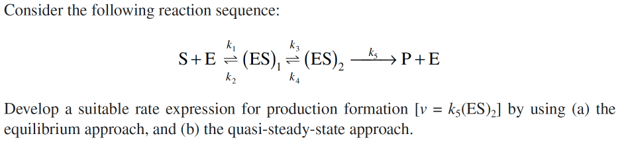  Consider the following reaction sequence: S+Ek2k1(ES)1k4k3(ES)2k5P+E Develop a suitable rate expression