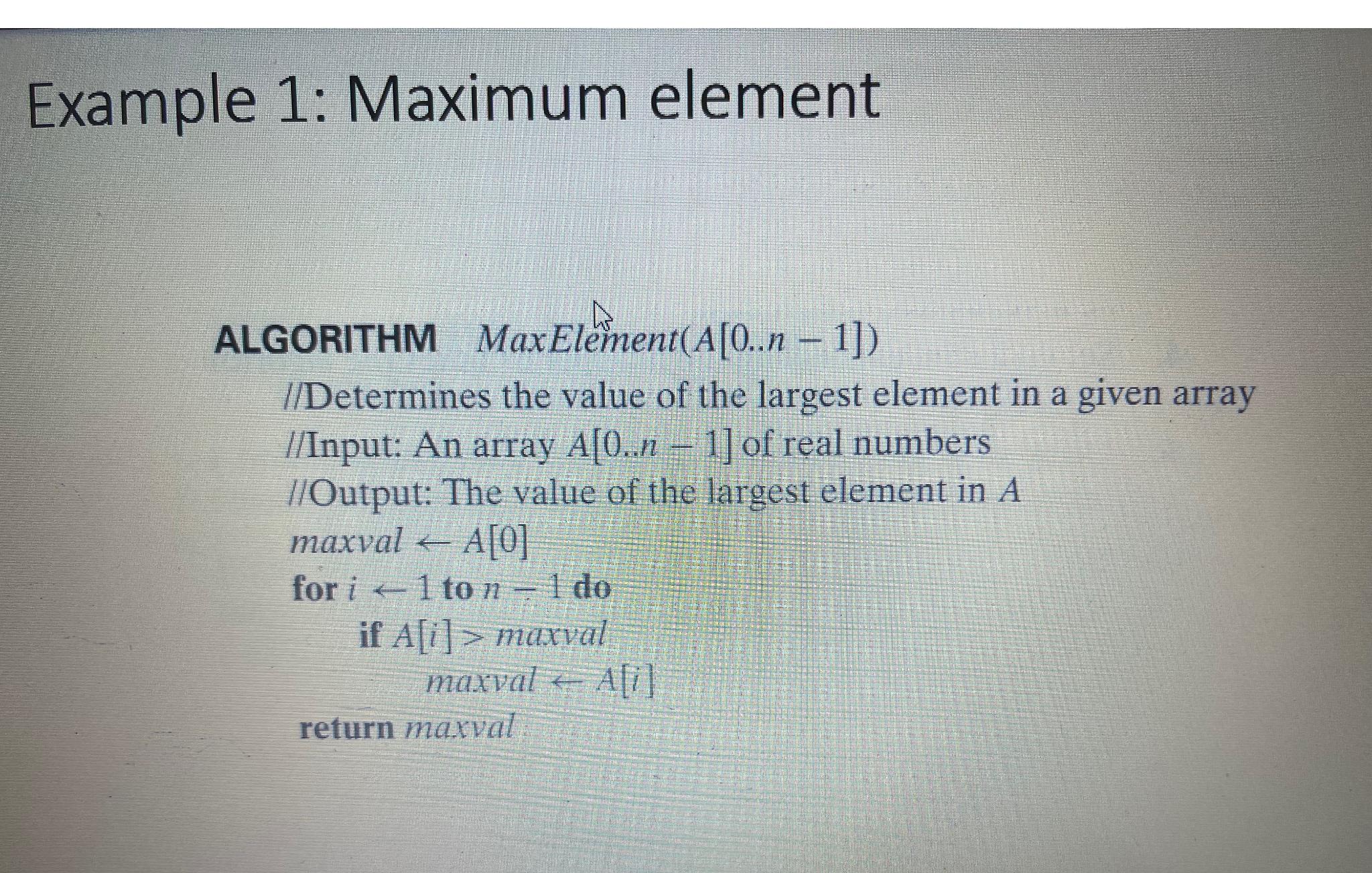  Example 1: Maximum element ALGORITHM MaxElement (A[0..n-1]) I/Determines the value of