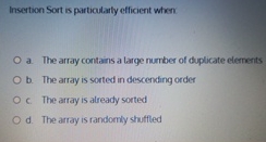  Insertion Sort is particularty efficient when The array contains a large