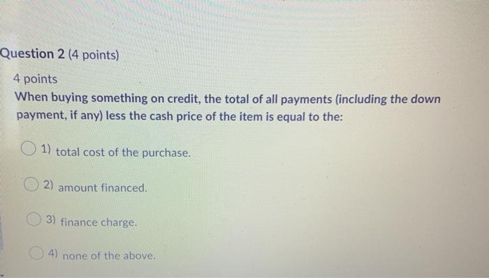  Question 2 (4 points) 4 points When buying something on credit,