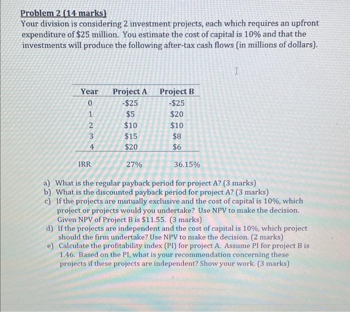  Problem 2 (14 marks] Your division is considering 2 investment projects,